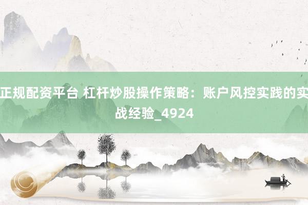 正规配资平台 杠杆炒股操作策略：账户风控实践的实战经验_4924
