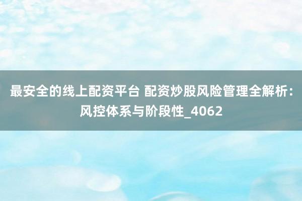 最安全的线上配资平台 配资炒股风险管理全解析：风控体系与阶段性_4062