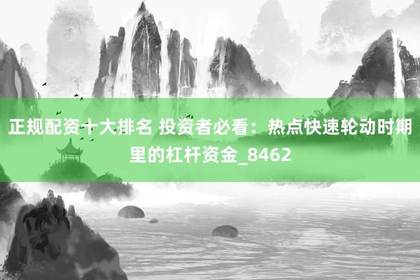 正规配资十大排名 投资者必看：热点快速轮动时期里的杠杆资金_8462