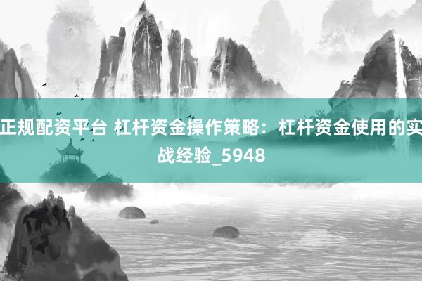 正规配资平台 杠杆资金操作策略：杠杆资金使用的实战经验_5948