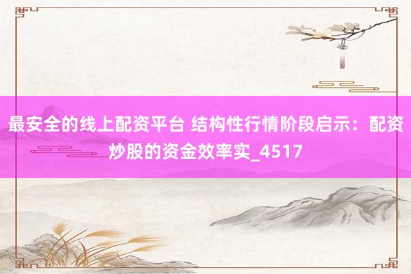 最安全的线上配资平台 结构性行情阶段启示：配资炒股的资金效率实_4517