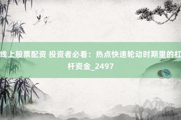 线上股票配资 投资者必看：热点快速轮动时期里的杠杆资金_2497