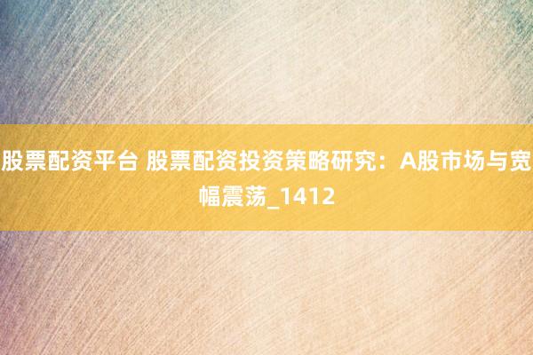 股票配资平台 股票配资投资策略研究：A股市场与宽幅震荡_1412