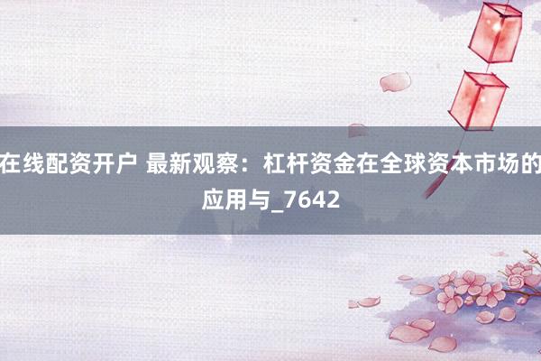 在线配资开户 最新观察：杠杆资金在全球资本市场的应用与_7642