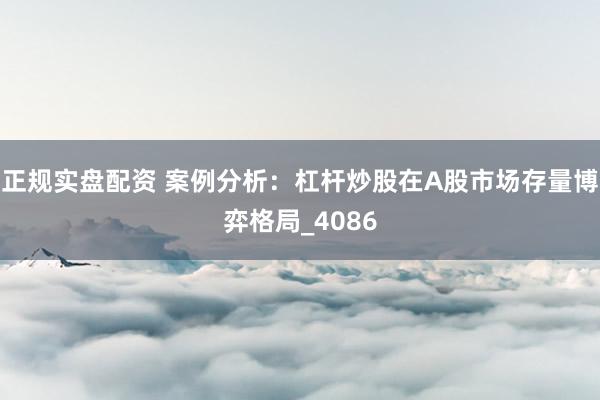 正规实盘配资 案例分析：杠杆炒股在A股市场存量博弈格局_4086