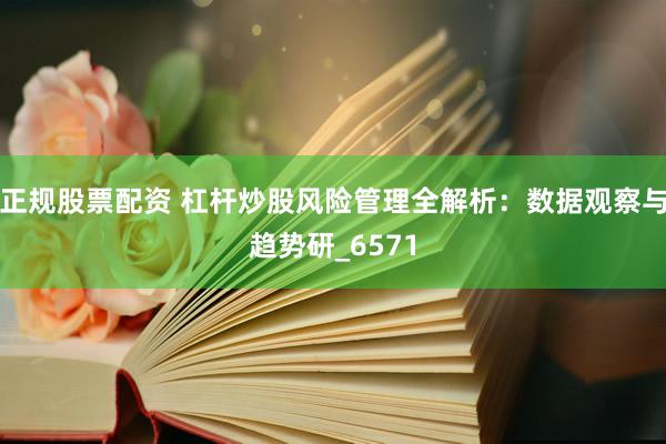 正规股票配资 杠杆炒股风险管理全解析：数据观察与趋势研_6571