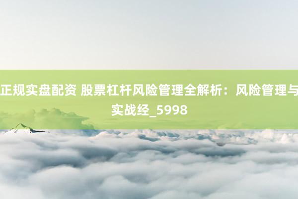 正规实盘配资 股票杠杆风险管理全解析：风险管理与实战经_5998