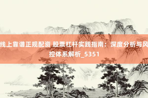 线上靠谱正规配资 股票杠杆实践指南：深度分析与风控体系解析_5351
