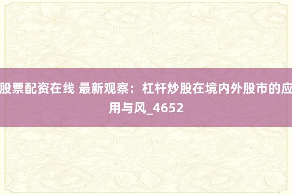 股票配资在线 最新观察：杠杆炒股在境内外股市的应用与风_4652