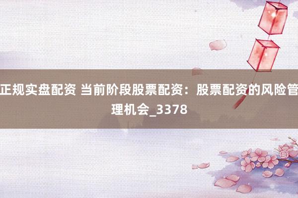 正规实盘配资 当前阶段股票配资：股票配资的风险管理机会_3378