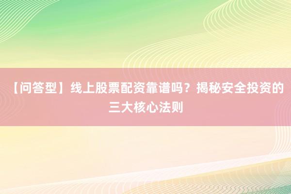 【问答型】线上股票配资靠谱吗？揭秘安全投资的三大核心法则