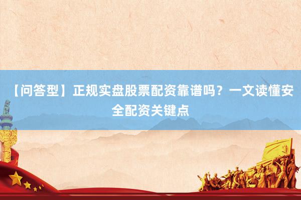 【问答型】正规实盘股票配资靠谱吗？一文读懂安全配资关键点