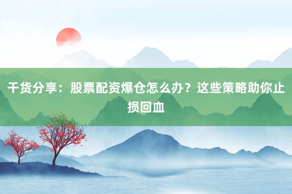 干货分享：股票配资爆仓怎么办？这些策略助你止损回血