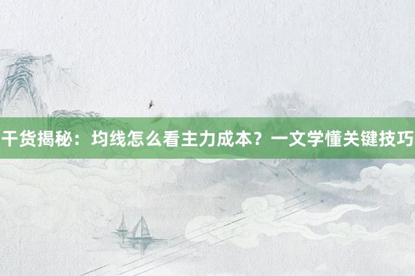 干货揭秘：均线怎么看主力成本？一文学懂关键技巧