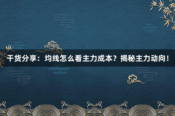 干货分享：均线怎么看主力成本？揭秘主力动向！