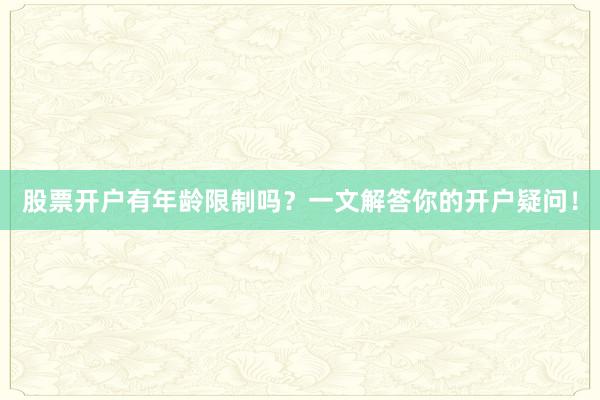 股票开户有年龄限制吗？一文解答你的开户疑问！