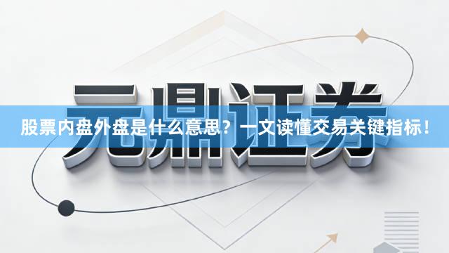 股票内盘外盘是什么意思？一文读懂交易关键指标！