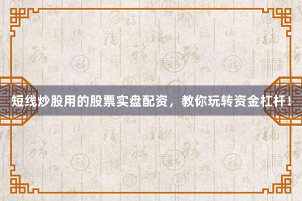 短线炒股用的股票实盘配资，教你玩转资金杠杆！