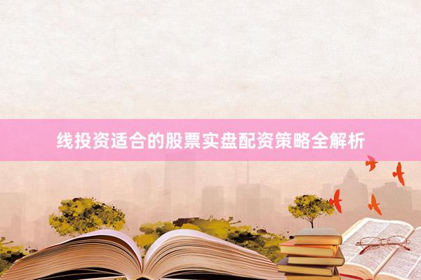 线投资适合的股票实盘配资策略全解析