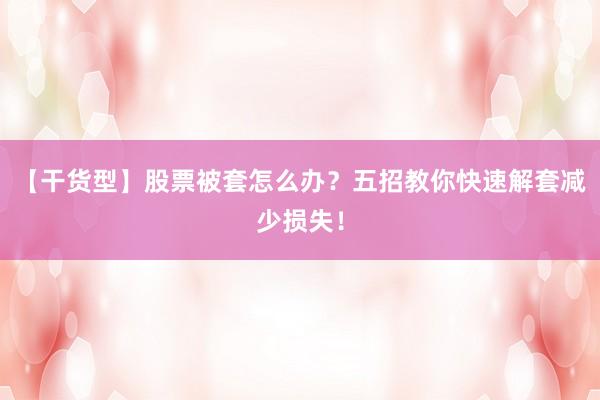 【干货型】股票被套怎么办？五招教你快速解套减少损失！