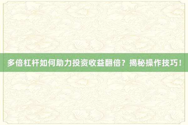 多倍杠杆如何助力投资收益翻倍？揭秘操作技巧！