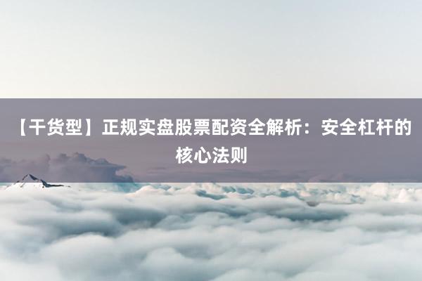 【干货型】正规实盘股票配资全解析：安全杠杆的核心法则