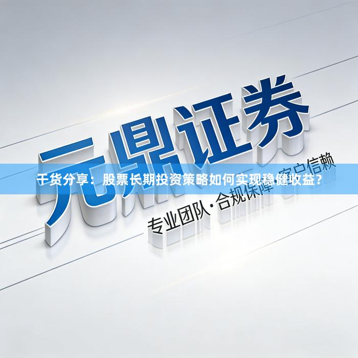 干货分享：股票长期投资策略如何实现稳健收益？