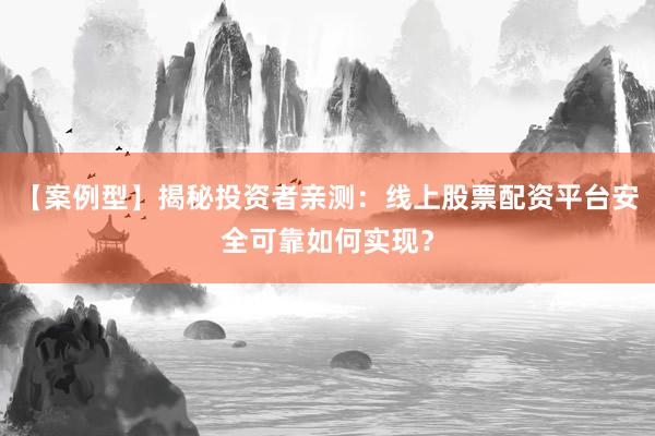 【案例型】揭秘投资者亲测：线上股票配资平台安全可靠如何实现？