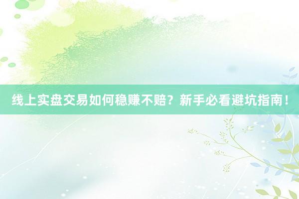 线上实盘交易如何稳赚不赔？新手必看避坑指南！