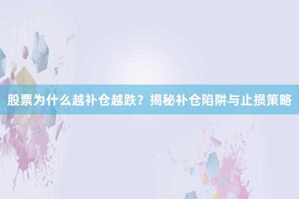 股票为什么越补仓越跌？揭秘补仓陷阱与止损策略
