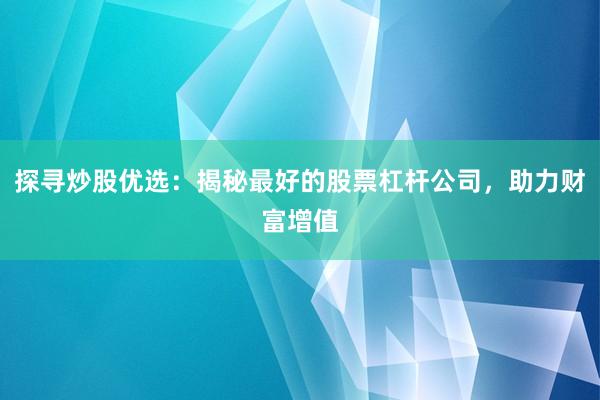 探寻炒股优选：揭秘最好的股票杠杆公司，助力财富增值