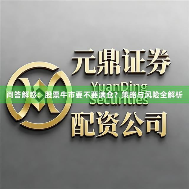 问答解惑：股票牛市要不要满仓？策略与风险全解析