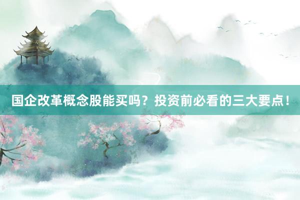 国企改革概念股能买吗？投资前必看的三大要点！