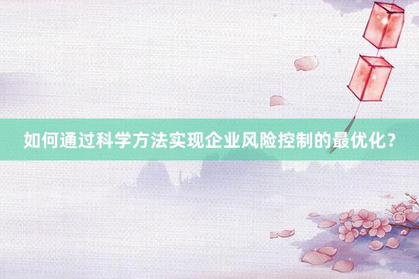 如何通过科学方法实现企业风险控制的最优化？