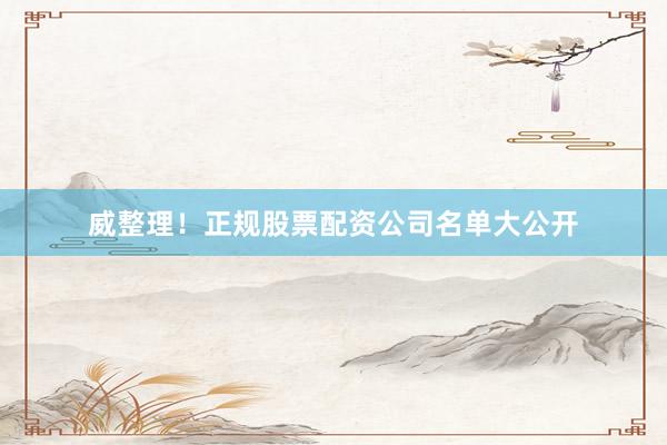 威整理！正规股票配资公司名单大公开
