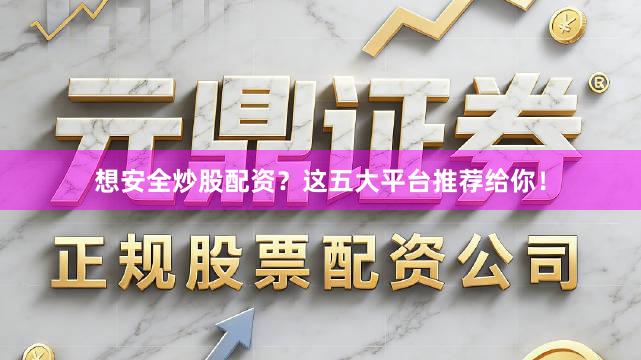 想安全炒股配资？这五大平台推荐给你！