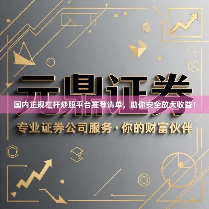国内正规杠杆炒股平台推荐清单，助你安全放大收益！