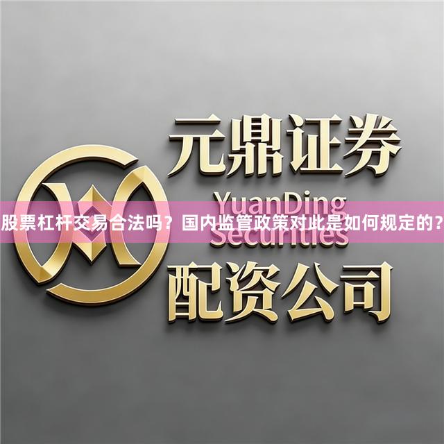 股票杠杆交易合法吗？国内监管政策对此是如何规定的？