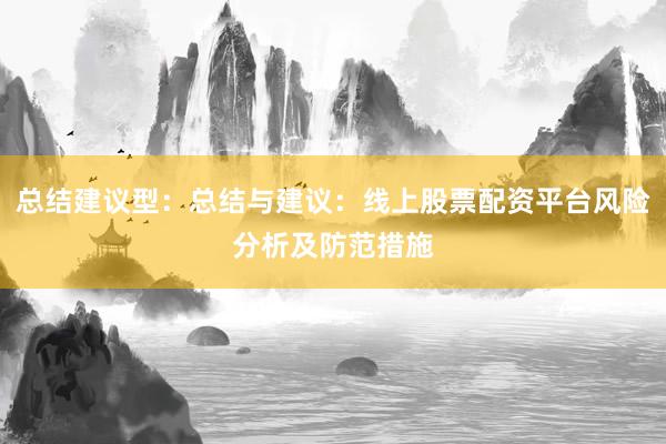 总结建议型：总结与建议：线上股票配资平台风险分析及防范措施