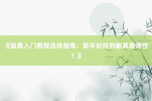 《股票入门教程选择指南：新手如何判断其靠谱性？》