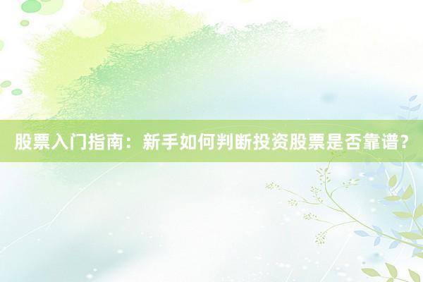 股票入门指南:新手如何判断投资股票是否靠谱?