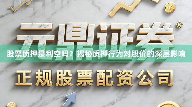 股票质押是利空吗？揭秘质押行为对股价的深层影响