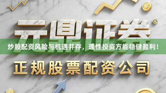 炒股配资风险与机遇并存,理性投资方能稳健盈利!
