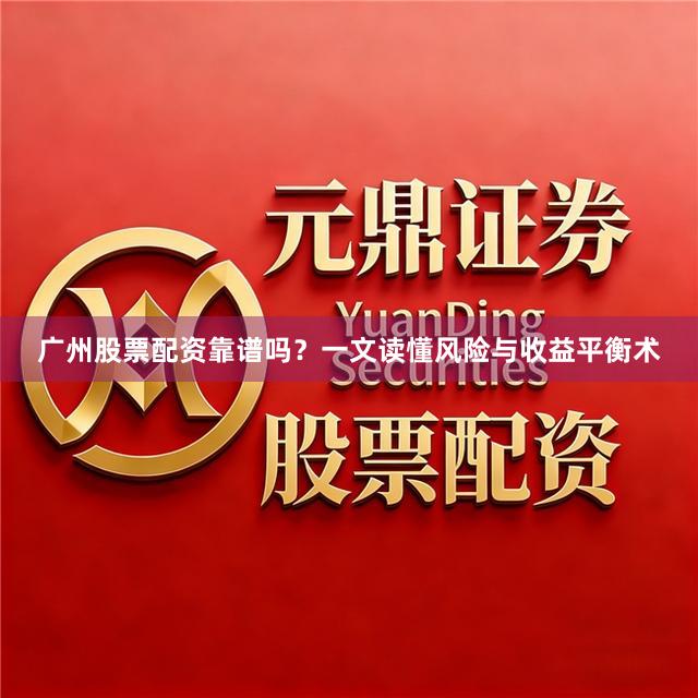 广州股票配资靠谱吗？一文读懂风险与收益平衡术