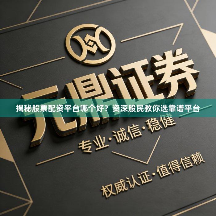 揭秘股票配资平台哪个好？资深股民教你选靠谱平台