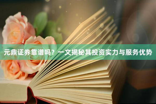 元鼎证券靠谱吗？一文揭秘其投资实力与服务优势