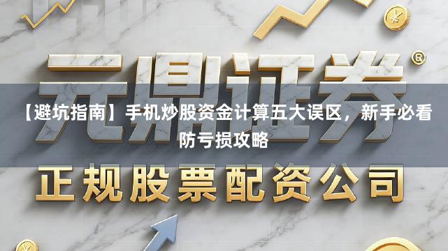 【避坑指南】手机炒股资金计算五大误区,新手必看防亏损攻略