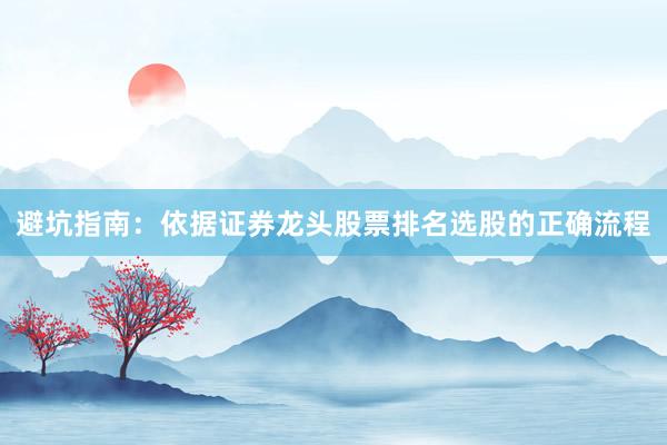 避坑指南：依据证券龙头股票排名选股的正确流程