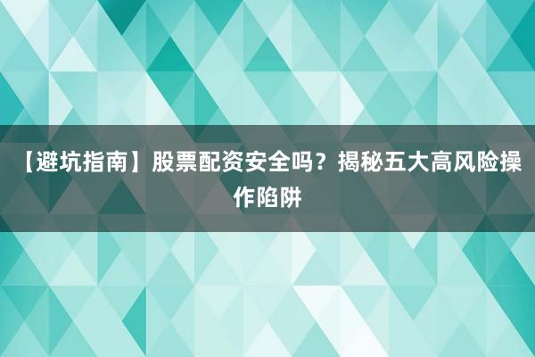 【避坑指南】股票配资安全吗？揭秘五大高风险操作陷阱