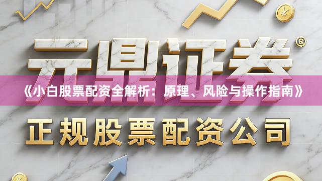 《小白股票配资全解析：原理、风险与操作指南》